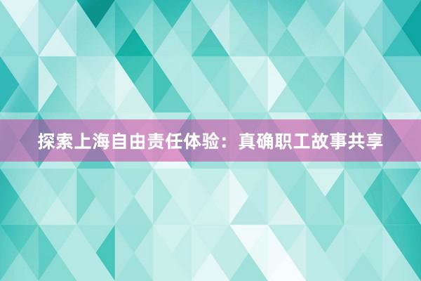 探索上海自由责任体验：真确职工故事共享