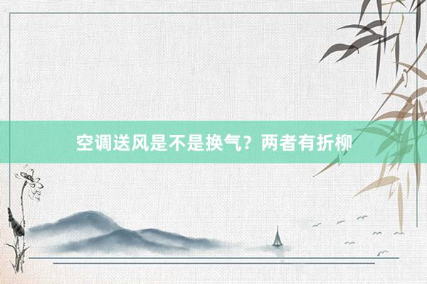 空调送风是不是换气？两者有折柳