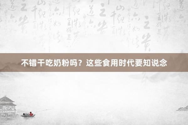 不错干吃奶粉吗？这些食用时代要知说念
